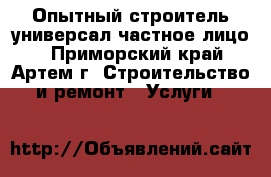 Опытный строитель универсал-частное лицо. - Приморский край, Артем г. Строительство и ремонт » Услуги   